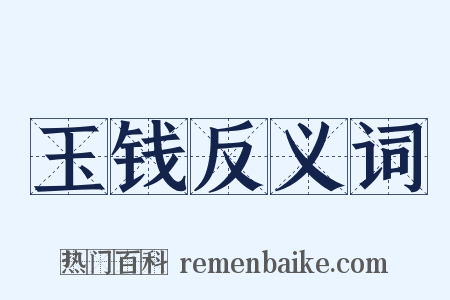 玉钱反义词是什么意思的图片
